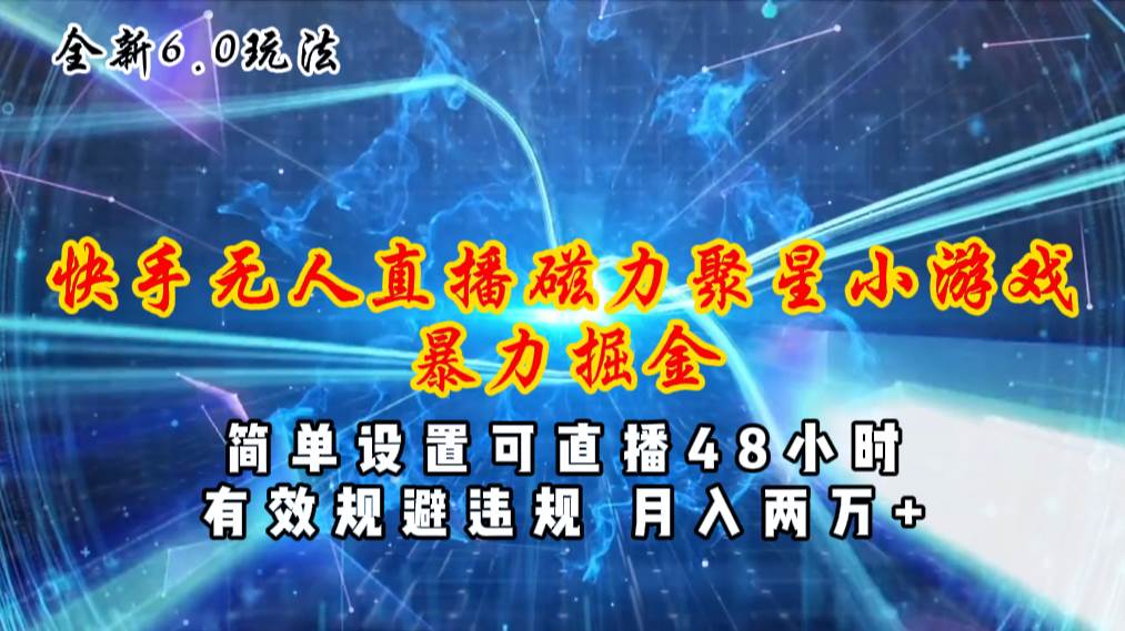 全新6.0快手无人直播，磁力聚星小游戏暴力项目，简单设置，直播48小时…-青简副业网