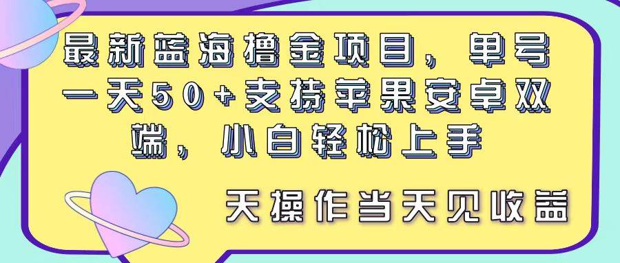 最新蓝海撸金项目，单号一天50+， 支持苹果安卓双端，小白轻松上手 当…-青简副业网