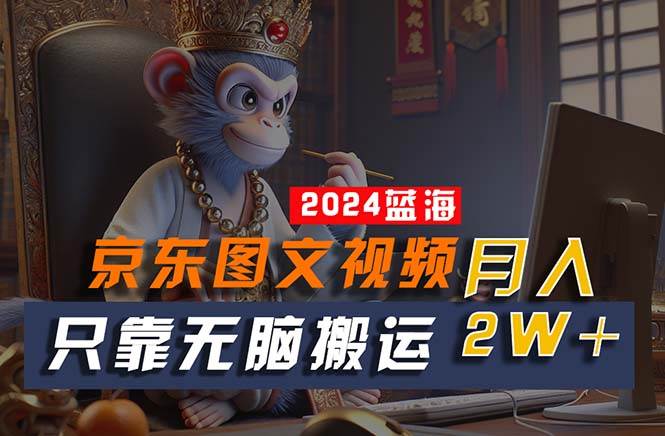 2024最新蓝海项目，只靠无脑搬运，不需要剪辑，有手就会，京东图文视频…-青简副业网