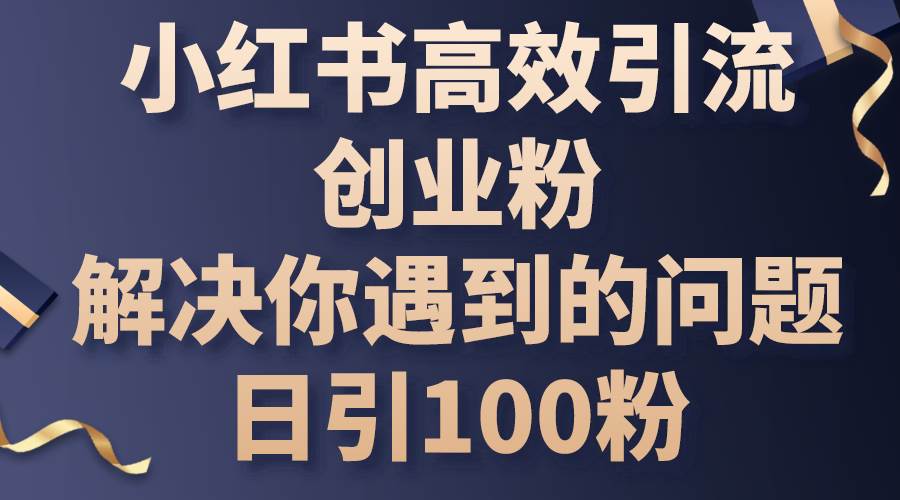 小红书高效引流创业粉，解决你遇到的问题，日引100粉-青简副业网