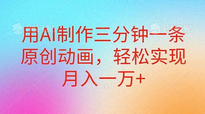 用AI制作三分钟一条原创动画，轻松实现月入一万+-青简副业网