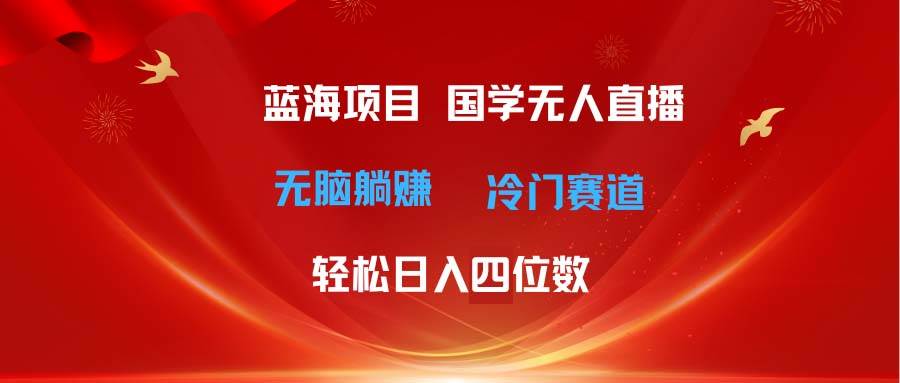 超级蓝海项目 国学无人直播日入四位数 无脑躺赚冷门赛道 最新玩法-青简副业网