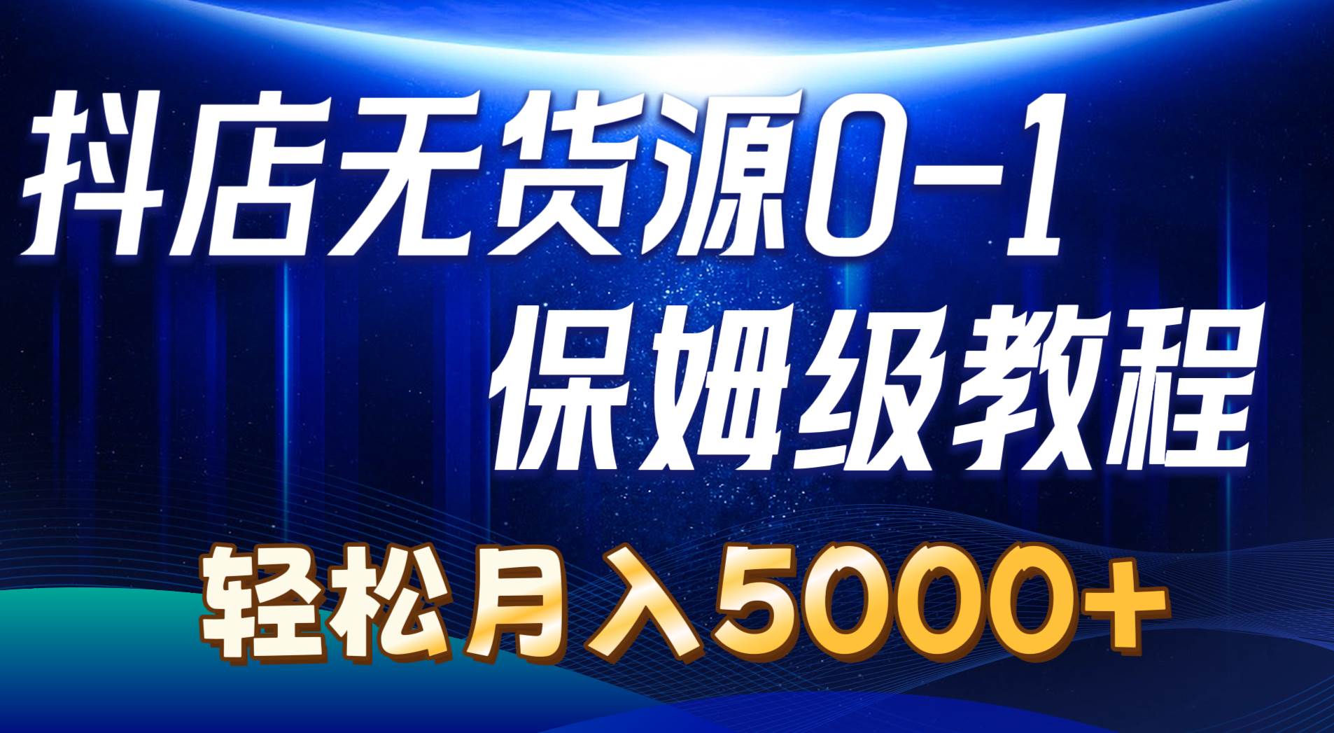 抖店无货源0到1详细实操教程：轻松月入5000+（7节）-青简副业网