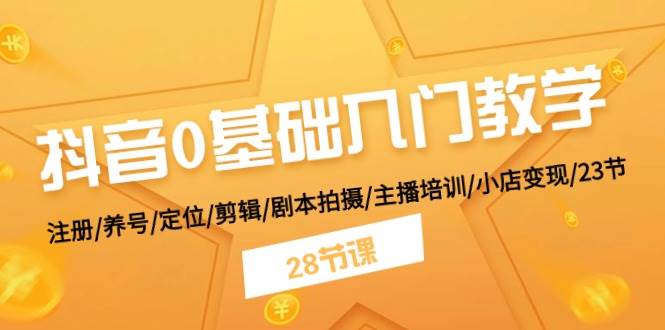 抖音0基础入门教学 注册/养号/定位/剪辑/剧本拍摄/主播培训/小店变现/28节-青简副业网