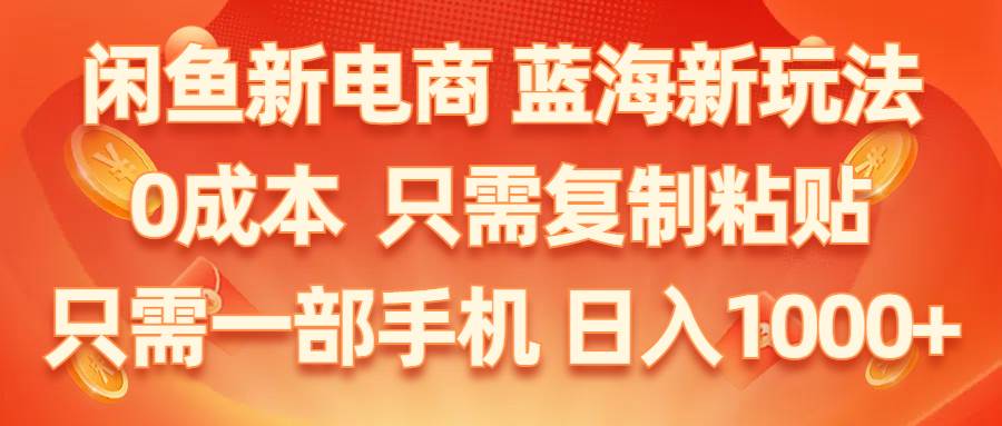 闲鱼新电商,蓝海新玩法,0成本,只需复制粘贴,小白轻松上手,只需一部手机…-青简副业网