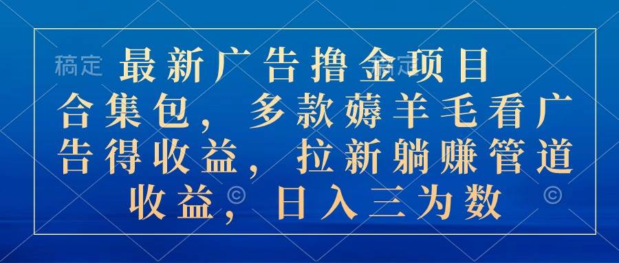 最新广告撸金项目合集包，多款薅羊毛看广告收益 拉新管道收益，日入三为数-青简副业网