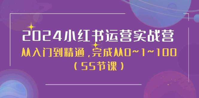 2024小红书运营实战营，从入门到精通，完成从0~1~100（50节课）-青简副业网