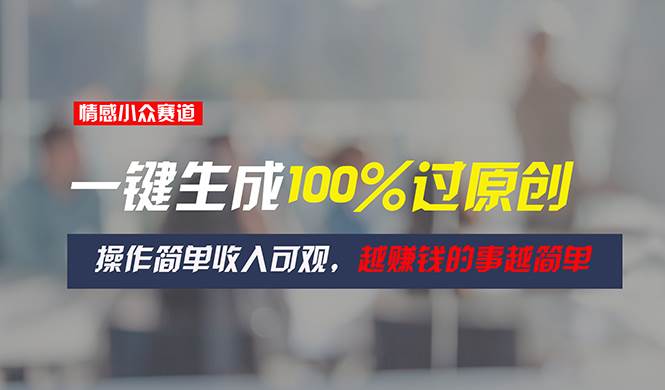 情感小众赛道，一键生成100%过原创，操作简单收入可观，越赚钱的事越简单-青简副业网