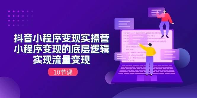 抖音小程序变现实操营，小程序变现的底层逻辑，实现流量变现（10节课）-青简副业网