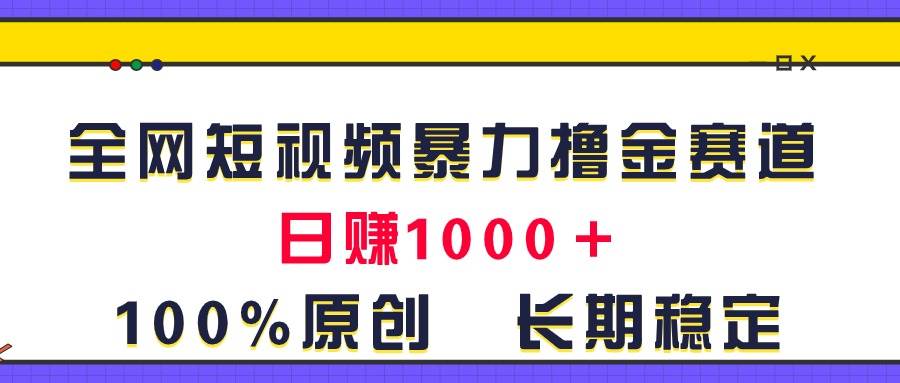 全网短视频暴力撸金赛道，日入1000＋！原创玩法，长期稳定-青简副业网