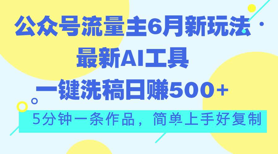 公众号流量主6月新玩法，最新AI工具一键洗稿单号日赚500+，5分钟一条作…-青简副业网
