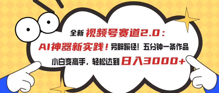 视频号赛道2.0：AI神器新实践！另辟蹊径！五分钟一条作品，小白变高手…-青简副业网