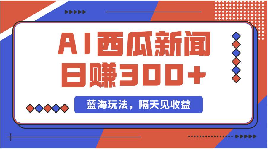 蓝海最新玩法西瓜视频原创搞笑新闻当天有收益单号日赚300+项目-青简副业网