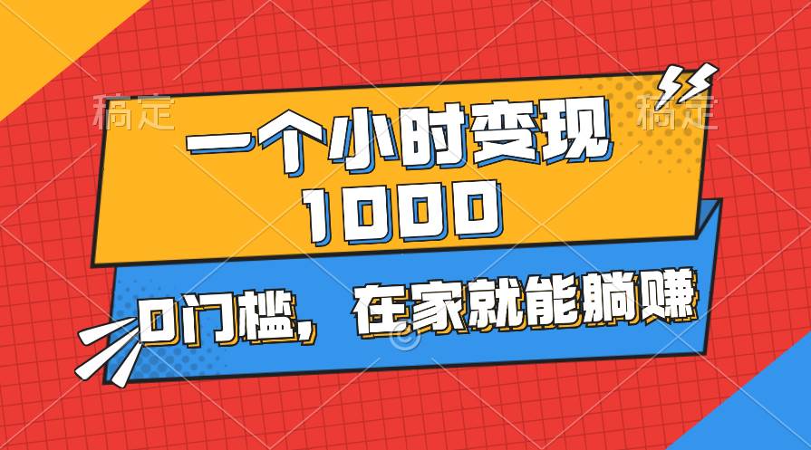 一个小时就能变现1000+，0门槛，在家一部手机就能躺赚-青简副业网