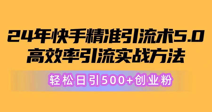 24年快手精准引流术5.0，高效率引流实战方法，轻松日引500+创业粉-青简副业网