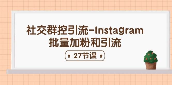社交群控引流-Instagram批量加粉和引流（27节课）-青简副业网