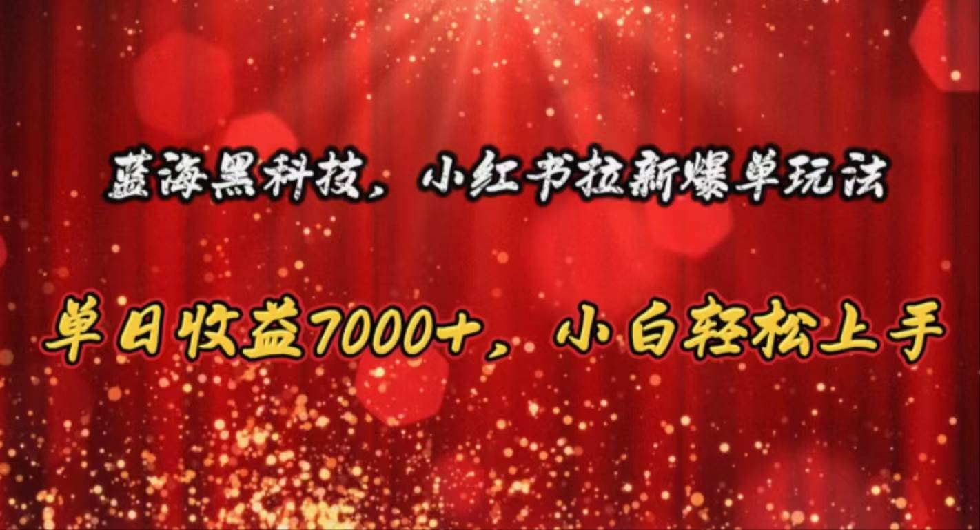 蓝海黑科技，小红书拉新爆单玩法，单日收益7000+，小白轻松上手-青简副业网