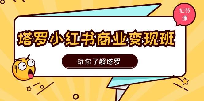 塔罗小红书商业变现实操班，玩你了解塔罗，玩转小红书塔罗变现（10节课）-青简副业网