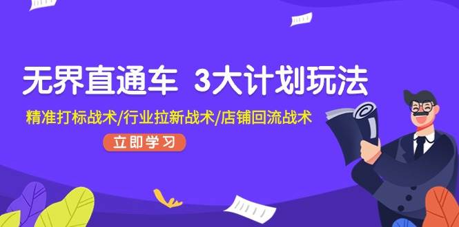 无界直通车 3大计划玩法，精准打标战术/行业拉新战术/店铺回流战术-青简副业网