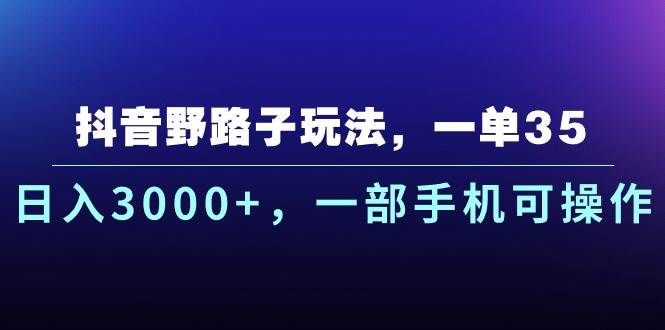 抖音野路子玩法，一单35.日入3000+，一部手机可操作-青简副业网