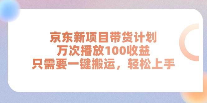 京东新项目带货计划，万次播放100收益，只需要一键搬运，轻松上手-青简副业网