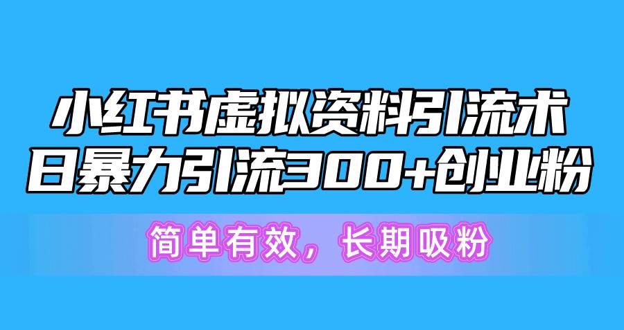 小红书虚拟资料引流术，日暴力引流300+创业粉，简单有效，长期吸粉-青简副业网