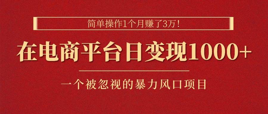 简单操作1个月赚了3万！在电商平台日变现1000+！一个被忽视的暴力风口…-青简副业网