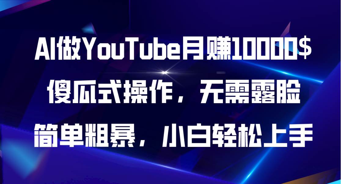 AI做YouTube月赚10000$，傻瓜式操作无需露脸，简单粗暴，小白轻松上手-青简副业网