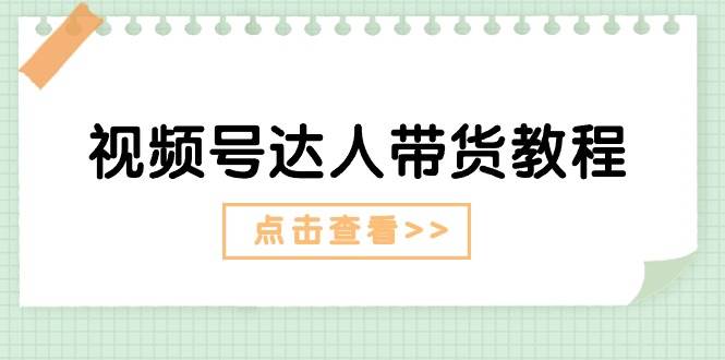 视频号达人带货教程：达人剧情打法+达人带货广告-青简副业网