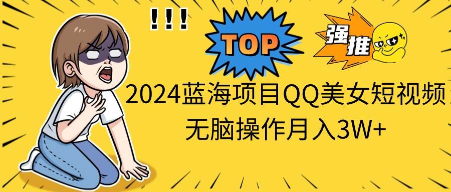 2024蓝海项目QQ美女短视频无脑操作月入3W+-青简副业网