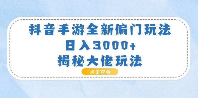 抖音手游全新偏门玩法，日入3000+，揭秘大佬玩法-青简副业网