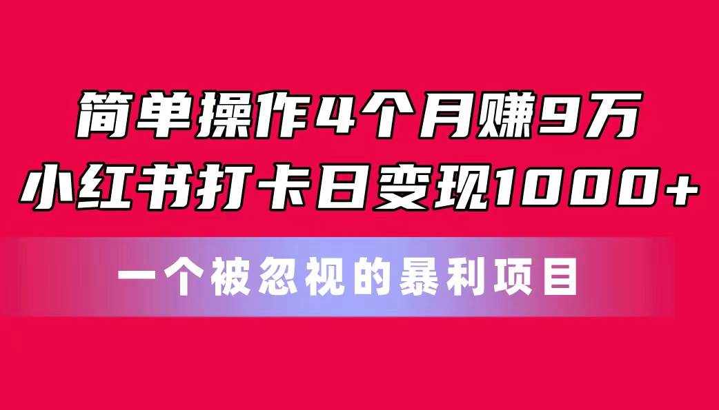 简单操作4个月赚9万！小红书打卡日变现1000+！一个被忽视的暴力项目-青简副业网