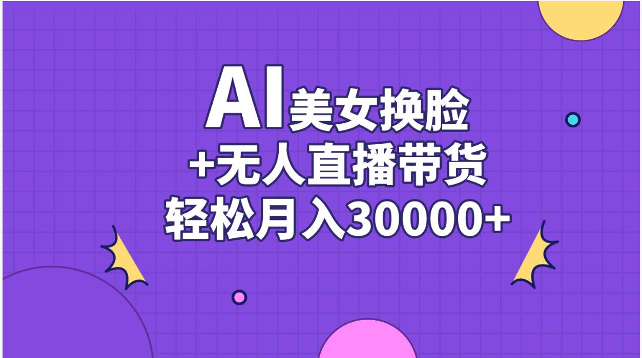 AI美女换脸视频结合无人直播带货，随便月入30000+-青简副业网