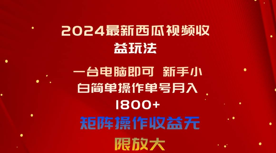 2024最新西瓜视频收益玩法，一台电脑即可 新手小白简单操作单号月入1800+-青简副业网