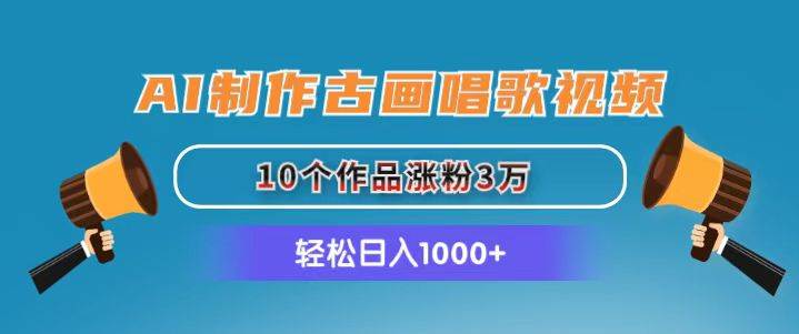 AI制作古画唱歌视频，10个作品涨粉3万，日入1000+-青简副业网