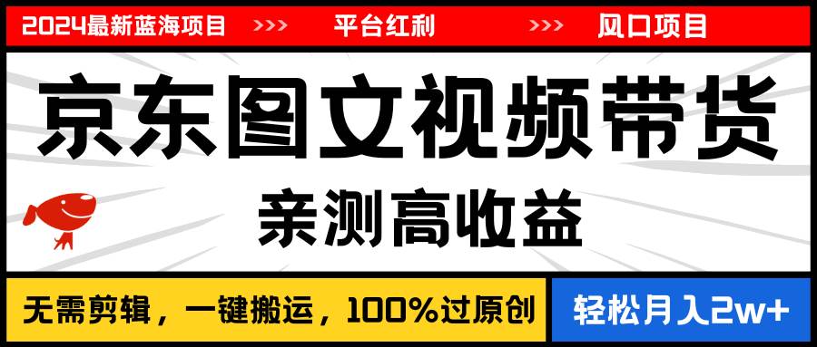 2024最新蓝海项目，逛逛京东图文视频带货，无需剪辑，月入20000+-青简副业网