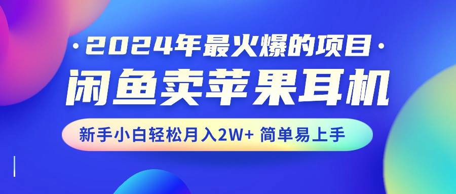 2024年最火爆的项目，闲鱼卖苹果耳机，新手小白轻松月入2W+简单易上手-青简副业网