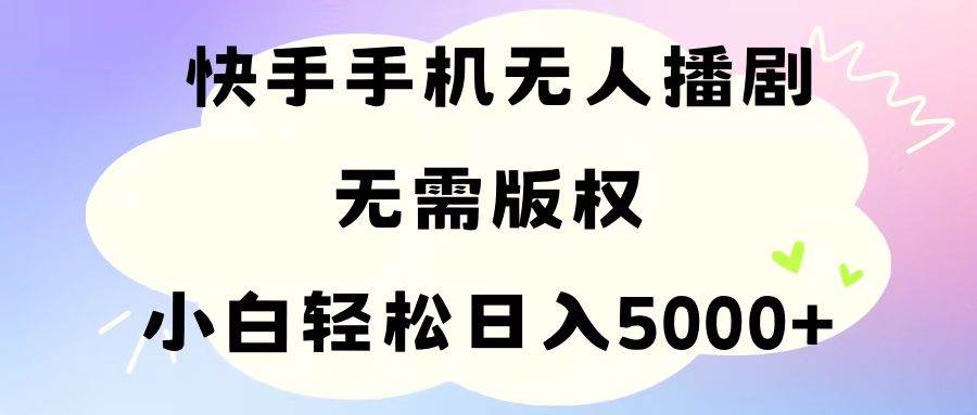 手机快手无人播剧，无需硬改，轻松解决版权问题，小白轻松日入5000+-青简副业网