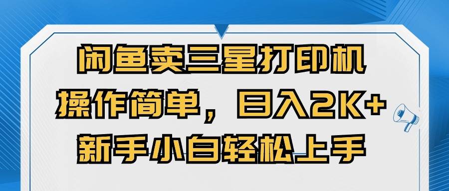 闲鱼卖三星打印机，操作简单，日入2000+，新手小白轻松上手-青简副业网