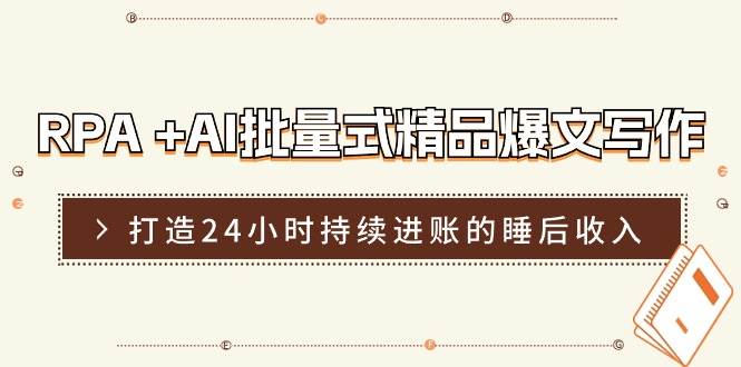 RPA +AI批量式 精品爆文写作  日更实操营，打造24小时持续进账的睡后收入-青简副业网