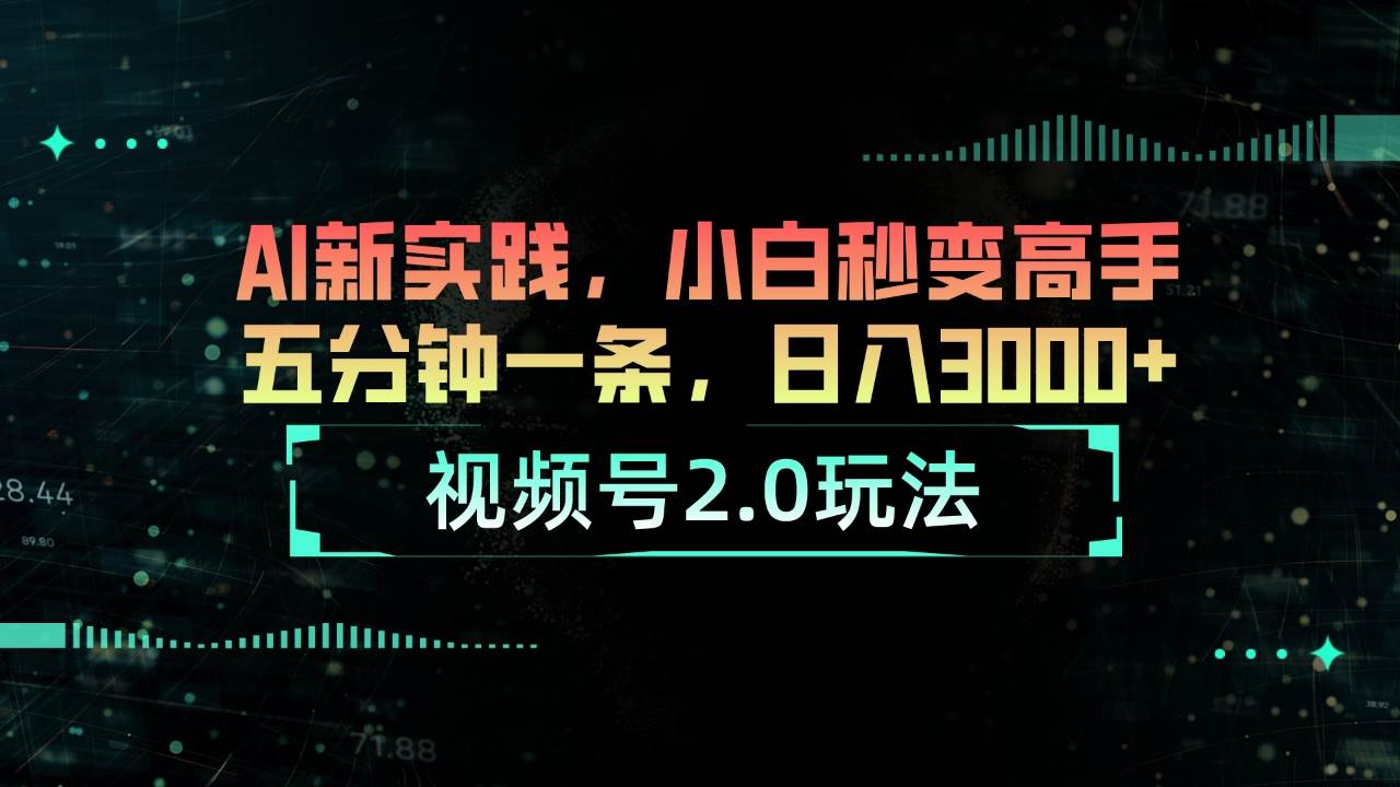 视频号2.0玩法 AI新实践，小白秒变高手五分钟一条，日入3000+-青简副业网