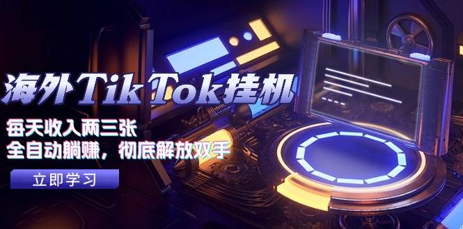 海外TikTok挂机，每天收入两三张，全自动躺赚，彻底 解放双手！-青简副业网