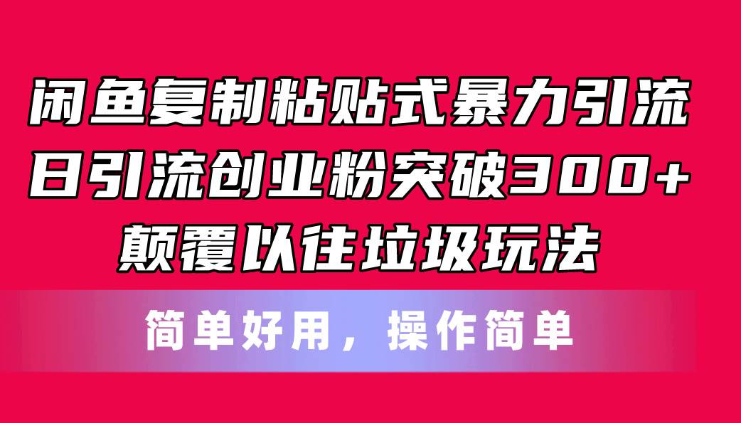 闲鱼复制粘贴式暴力引流，日引流突破300+，颠覆以往垃圾玩法，简单好用-青简副业网