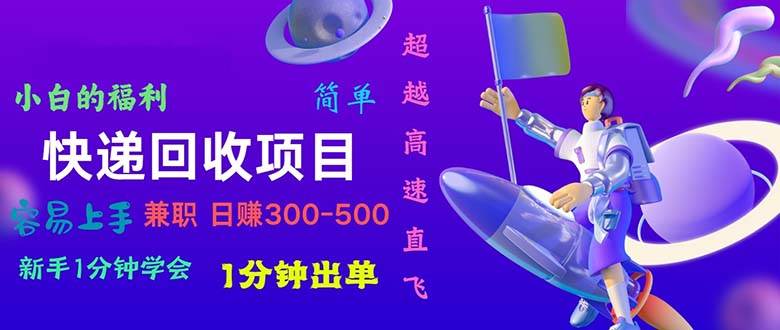 快递 回收项目，容易上手，小白一分钟学会，一分钟出单，日赚300~800-青简副业网