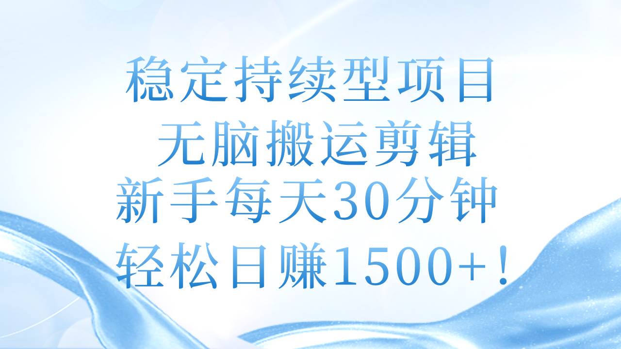 稳定持续型项目，无脑搬运剪辑，新手每天30分钟，轻松日赚1500+！-青简副业网