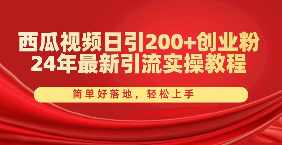 西瓜视频日引200+创业粉，24年最新引流实操教程，简单好落地，轻松上手-青简副业网