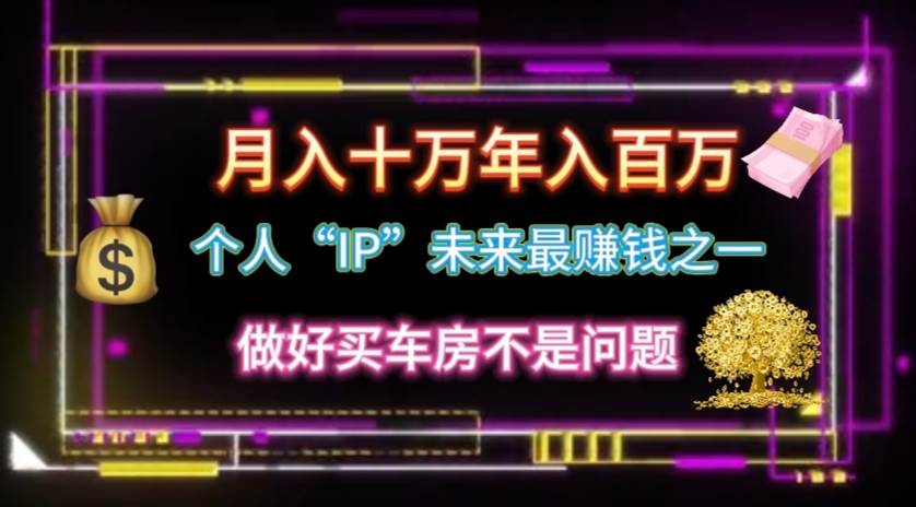 个人“IP”月入十万 年入百万，逆风翻盘秘籍！-青简副业网