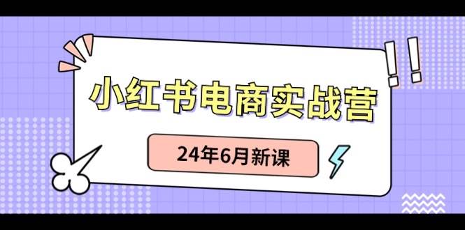 小红书电商实战营：小红书笔记带货和无人直播，24年6月新课-青简副业网