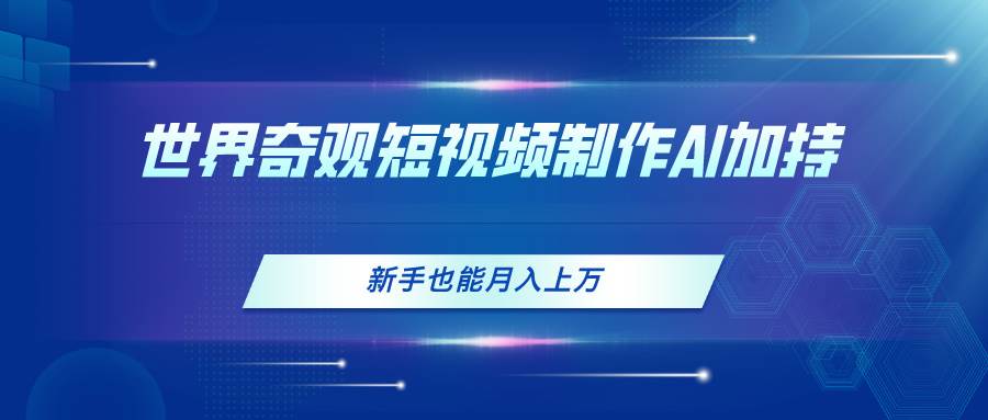 世界奇观短视频制作，AI加持，新手也能月入上万-青简副业网