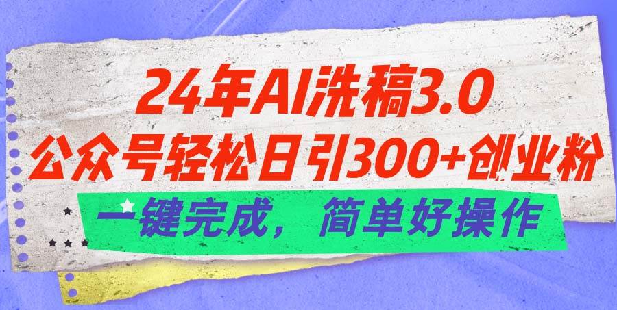 24年Ai洗稿3.0，公众号轻松日引300+创业粉，一键完成，简单好操作-青简副业网